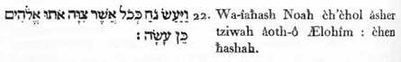 22. Et-il-fit, Noah, le-semblable- tout lequel avait-sagement-prescrit Lui-les-Dieux : ainsi-faisant. 